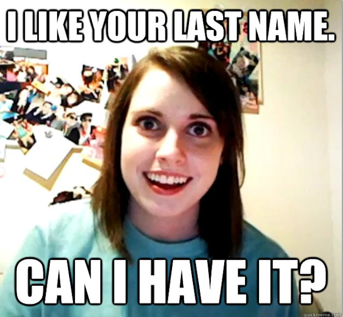 Overly-Attached-Girlfriend--I-like-your-last-name-can-I-have-it